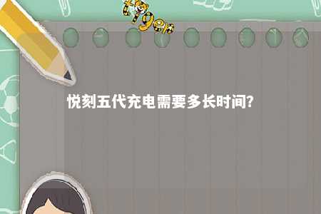 悦刻五代充电需要多长时间	？ 